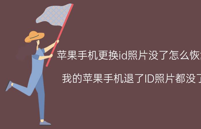 苹果手机更换id照片没了怎么恢复 我的苹果手机退了ID照片都没了，怎么恢复？